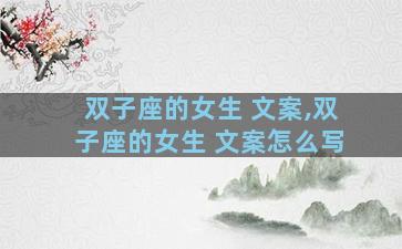 双子座的女生 文案,双子座的女生 文案怎么写
